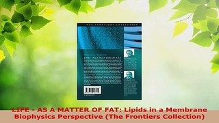 Read  LIFE  AS A MATTER OF FAT Lipids in a Membrane Biophysics Perspective The Frontiers EBooks Online