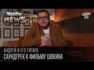 Андрей и его гитара - Саундтрек к фильму Шокина | Чисто News 2015