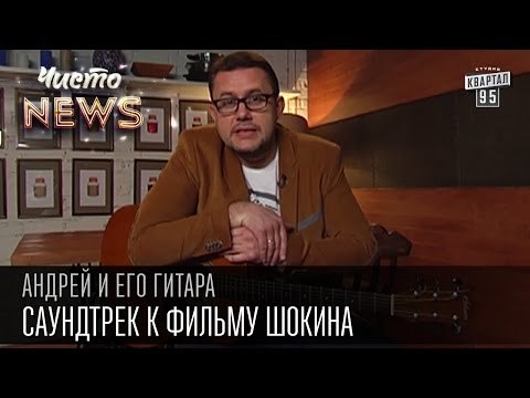 Андрей и его гитара - Саундтрек к фильму Шокина | Чисто News 2015