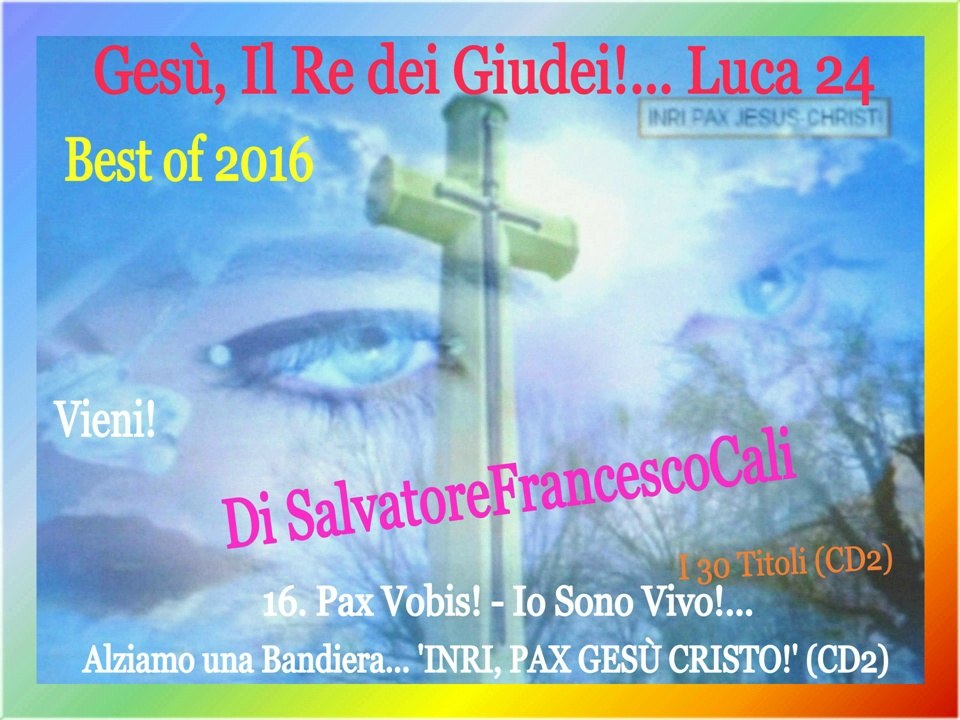 INRI,PAX" Gesù, Il Re dei Giudei!... Luca 24-Best of 2016 Di SalvatoreFrancescoCali, Vieni!(Part2)