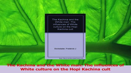 PDF Download  The Kachina and the White man The influences of White culture on the Hopi Kachina cult Download Online