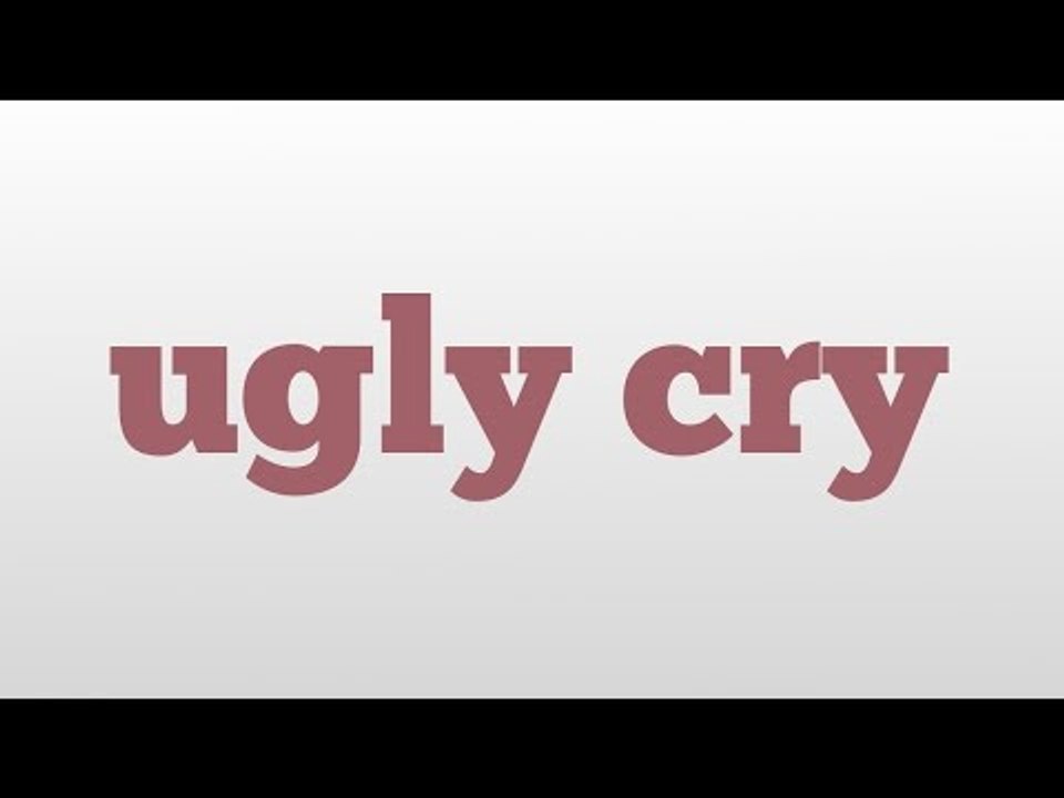 ugly cry meaning and pronunciation video Dailymotion