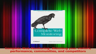 PDF Download  Complete Web Monitoring Watching your visitors performance communities and competitors PDF Online