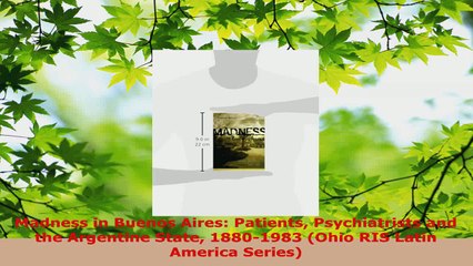 Read  Madness in Buenos Aires Patients Psychiatrists and the Argentine State 18801983 Ohio EBooks Online