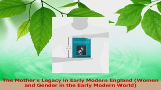 PDF Download  The Mothers Legacy in Early Modern England Women and Gender in the Early Modern World Read Online