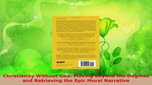Read  Christianity Without God Moving Beyond the Dogmas and Retrieving the Epic Moral Narrative Ebook Free