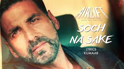 SOCH NA SAKE Video Song AIRLIFT Akshay Kumar Nimrat Kaur