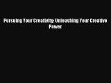 Pursuing Your Creativity: Unleashing Your Creative Power [Read] Online