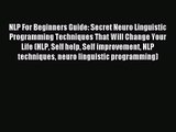 NLP For Beginners Guide: Secret Neuro Linguistic Programming Techniques That Will Change Your