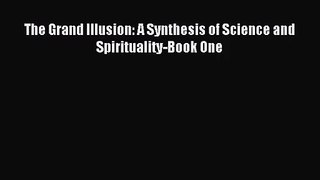 The Grand Illusion: A Synthesis of Science and Spirituality-Book One [PDF Download] Full Ebook