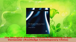 PDF Download  The Shanghai Alleyway House A Vanishing Urban Vernacular Routledge Contemporary China Read Full Ebook