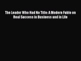 The Leader Who Had No Title: A Modern Fable on Real Success in Business and in Life [Read]