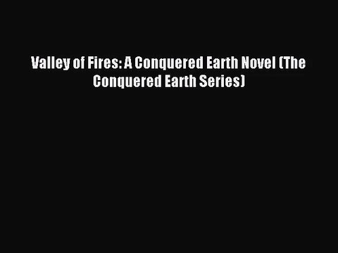 Valley of Fires: A Conquered Earth Novel (The Conquered Earth Series) [PDF] Online