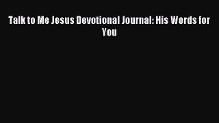 Talk to Me Jesus Devotional Journal: His Words for You [Read] Full Ebook