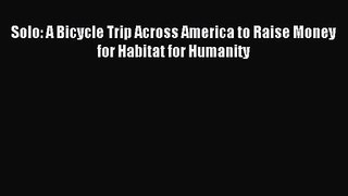 Solo: A Bicycle Trip Across America to Raise Money for Habitat for Humanity [Read] Full Ebook