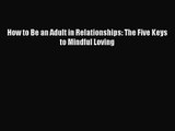 How to Be an Adult in Relationships: The Five Keys to Mindful Loving [Read] Full Ebook