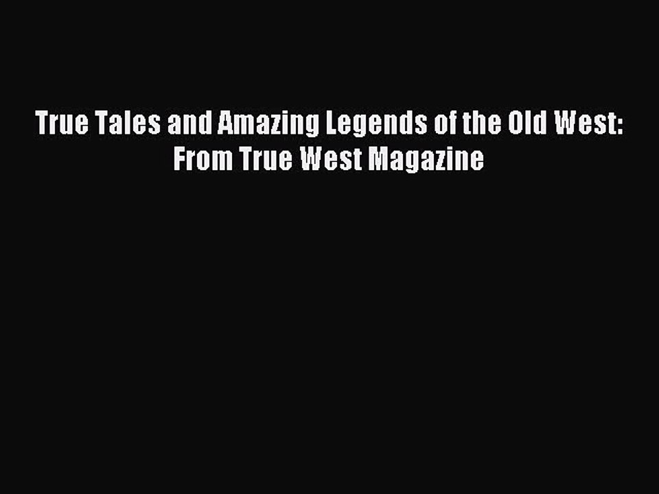 True Tales and Amazing Legends of the Old West: From True West Magazine [Read] Full Ebook