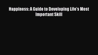 Happiness: A Guide to Developing Life's Most Important Skill [Read] Online