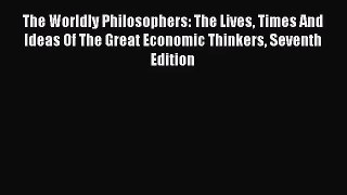 The Worldly Philosophers: The Lives Times And Ideas Of The Great Economic Thinkers Seventh
