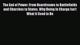 The End of Power: From Boardrooms to Battlefields and Churches to States Why Being In Charge