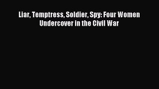 Liar Temptress Soldier Spy: Four Women Undercover in the Civil War [Download] Full Ebook