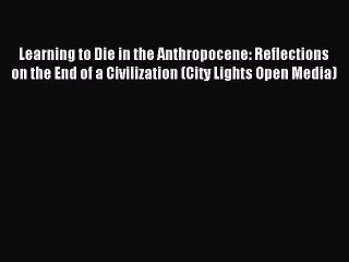 Learning to Die in the Anthropocene: Reflections on the End of a Civilization (City Lights