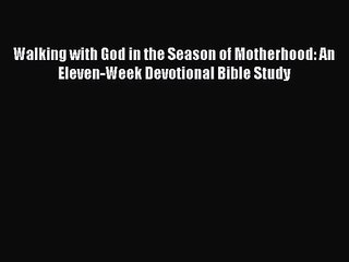 Walking with God in the Season of Motherhood: An Eleven-Week Devotional Bible Study [PDF Download]