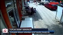 çırılçıplak dolaşan adamı dövüp polise teslim ettiler