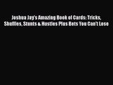 Joshua Jay's Amazing Book of Cards: Tricks Shuffles Stunts & Hustles Plus Bets You Can't Lose