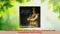 PDF Download  Imperial German Military Officers Helmets and Headdress 18711918 Read Full Ebook