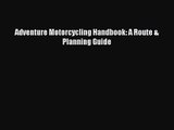 Adventure Motorcycling Handbook: A Route & Planning Guide [Read] Full Ebook