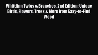Whittling Twigs & Branches 2nd Edition: Unique Birds Flowers Trees & More from Easy-to-Find