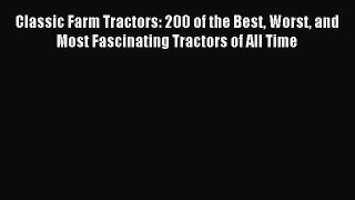 Classic Farm Tractors: 200 of the Best Worst and Most Fascinating Tractors of All Time [Read]