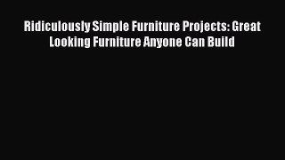 Ridiculously Simple Furniture Projects: Great Looking Furniture Anyone Can Build [Download]