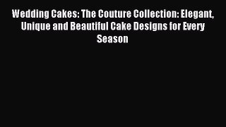 Wedding Cakes: The Couture Collection: Elegant Unique and Beautiful Cake Designs for Every