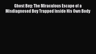 Ghost Boy: The Miraculous Escape of a Misdiagnosed Boy Trapped Inside His Own Body [Read] Online