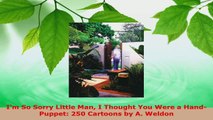 PDF Download  Im So Sorry Little Man I Thought You Were a HandPuppet 250 Cartoons by A Weldon Read Full Ebook