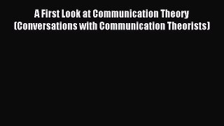 A First Look at Communication Theory (Conversations with Communication Theorists) [Read] Online