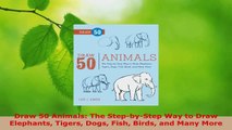 PDF Download  Draw 50 Animals The StepbyStep Way to Draw Elephants Tigers Dogs Fish Birds and Many Read Online