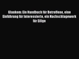 Glaukom: Ein Handbuch für Betroffene eine Einführung für Interessierte ein Nachschlagewerk