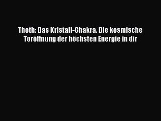 Thoth: Das Kristall-Chakra. Die kosmische Toröffnung der höchsten Energie in dir Full Download