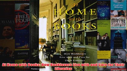 At Home with Books How Booklovers Live with and Care for Their Libraries