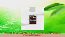 PDF Download  The 50 Greatest Players in New England Patriots Football History Read Full Ebook