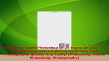 Read  Photoshop Learn Photoshop In 24 Hours Or Less The Complete Beginners Guide to Perfecting Ebook Free