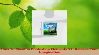 Read  How To Cheat in Photoshop Elements 12 Release Your Imagination PDF Online