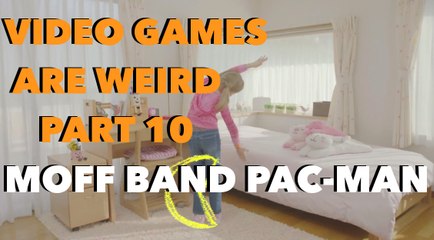 VIDEO GAMES ARE WEIRD PART 10 - MOFF BAND PAC-MAN