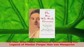 Read  The Man Who Made Vermeers Unvarnishing the Legend of Master Forger Han van Meegeren PDF Free