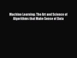 Machine Learning: The Art and Science of Algorithms that Make Sense of Data [Read] Full Ebook
