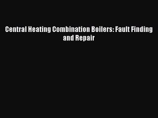 Central Heating Combination Boilers: Fault Finding and Repair [PDF Download] Online