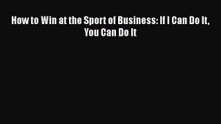 How to Win at the Sport of Business: If I Can Do It You Can Do It [Download] Online